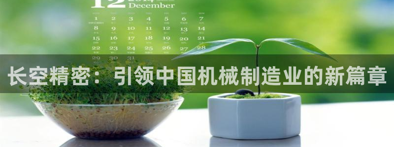 彩神 好 平台：长空精密：引领中国机械制造业的新篇章
