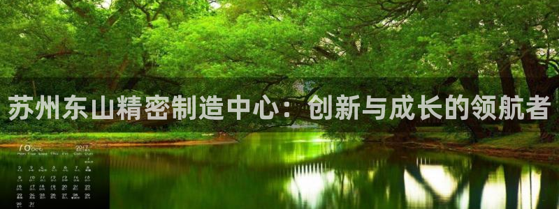 彩神争霸老平台：苏州东山精密制造中心：创新与成长的领航者
