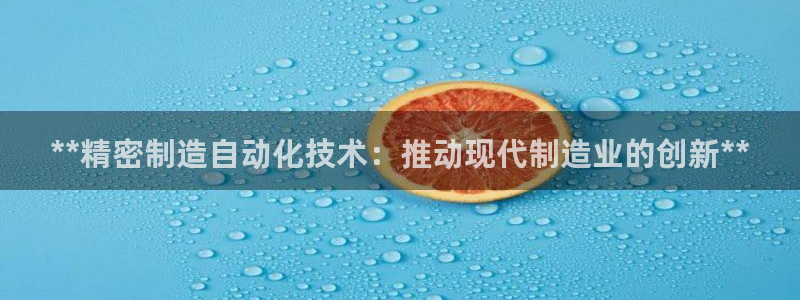 彩神v8手机客户端：**精密制造自动化技术：推动现代制造业的创新**