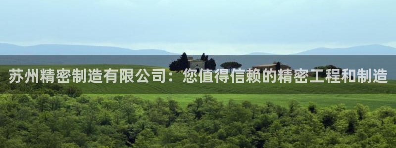 下载彩神通关注金码：苏州精密制造有限公司：您值得信赖的精密工程和制造