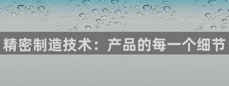 天天彩神welcome：精密制造技术：产品的每一个细节