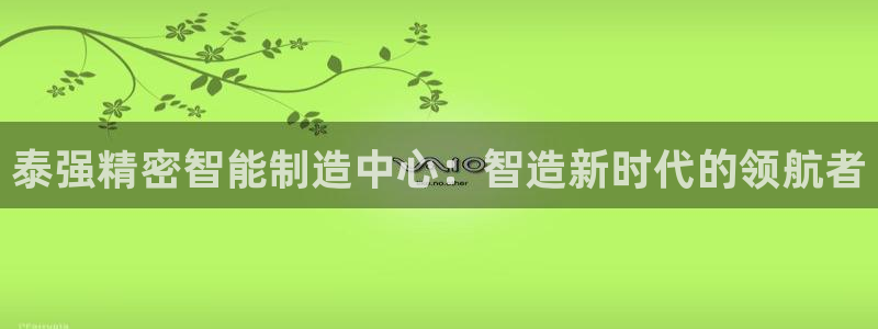 彩神v1破解器：泰强精密智能制造中心：智造新时代的领航者