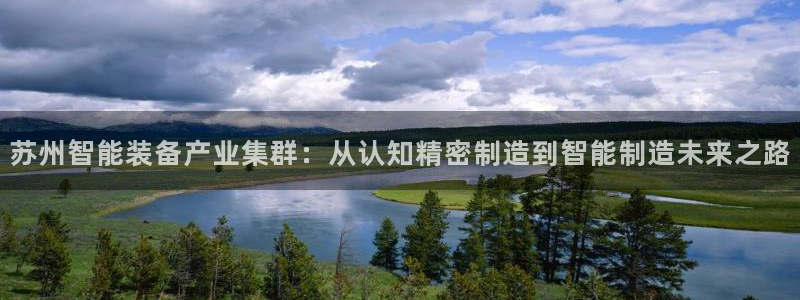 彩神赢的钱是哪里来的：苏州智能装备产业集群：从认知精密制造到智能制造未来之路